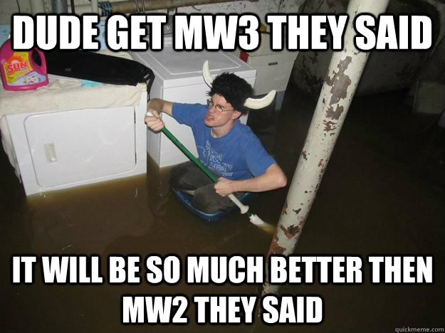 Dude get mw3 they said It will be so much better then mw2 they said - Dude get mw3 they said It will be so much better then mw2 they said  Do the laundry they said