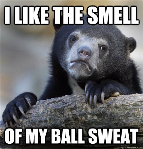 i like the smell of my ball sweat  Confession Bear