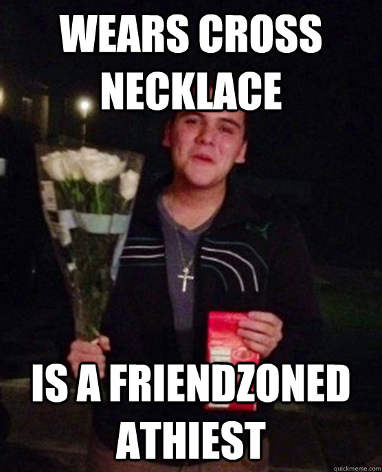 wears cross necklace  is a friendzoned athiest    Friendzone Johnny