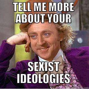 TELL ME MORE ABOUT YOUR SEXIST IDEOLOGIES Condescending Wonka