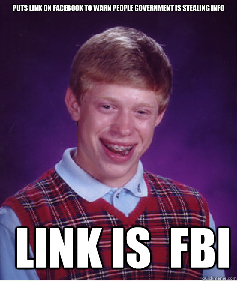 Puts link on Facebook to warn people government is stealing info  link is  fbi   Bad Luck Brian