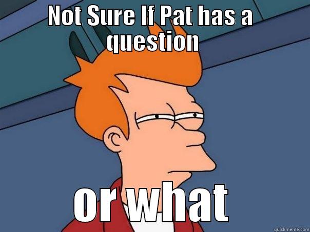 NOT SURE IF PAT HAS A  QUESTION OR WHAT Futurama Fry