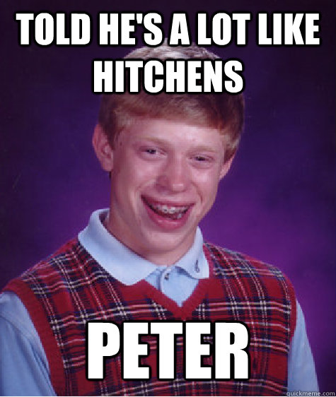 Told he's a lot like hitchens peter  Bad Luck Brian