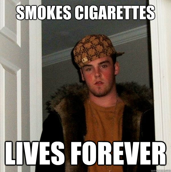 smokes cigarettes  lives forever   Scumbag Steve