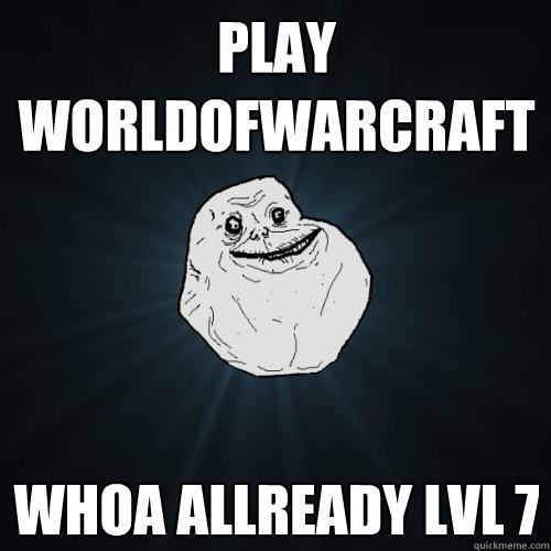 play worldofwarcraft whoa allready lvl 7  Forever Alone