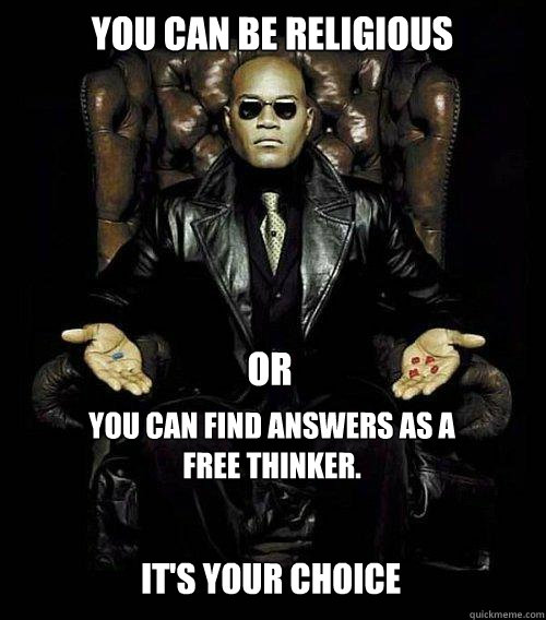 You can be Religious or  You can find answers as a free thinker.  
 It's your choice  Morpheus