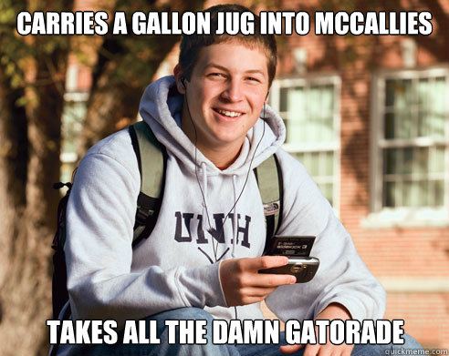 Carries a Gallon jug into Mccallies takes all the damn gatorade - Carries a Gallon jug into Mccallies takes all the damn gatorade  College Freshman