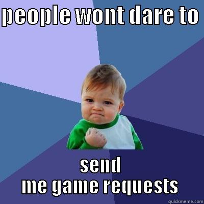 game requests - PEOPLE WONT DARE TO  SEND ME GAME REQUESTS Success Kid