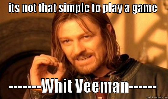 ITS NOT THAT SIMPLE TO PLAY A GAME -------WHIT VEEMAN------ Boromir