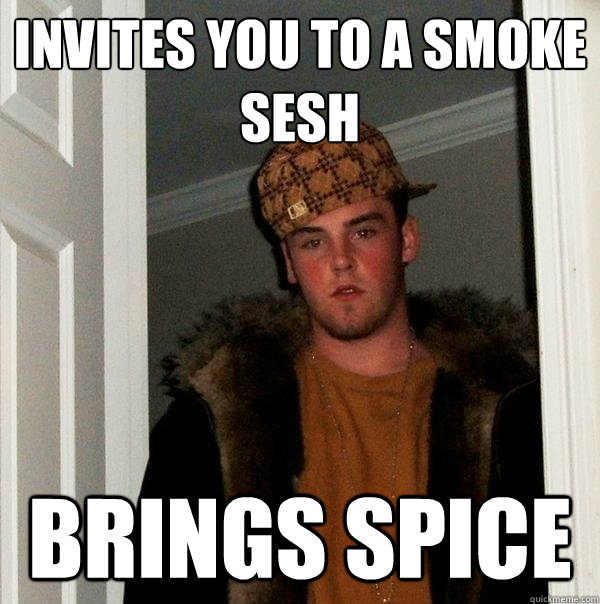 Invites you to a smoke sesh Brings spice  Scumbag Steve