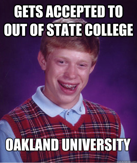 gets accepted to out of state college Oakland University  Bad Luck Brian