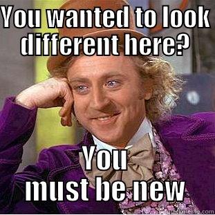 YOU WANTED TO LOOK DIFFERENT HERE? YOU MUST BE NEW Condescending Wonka