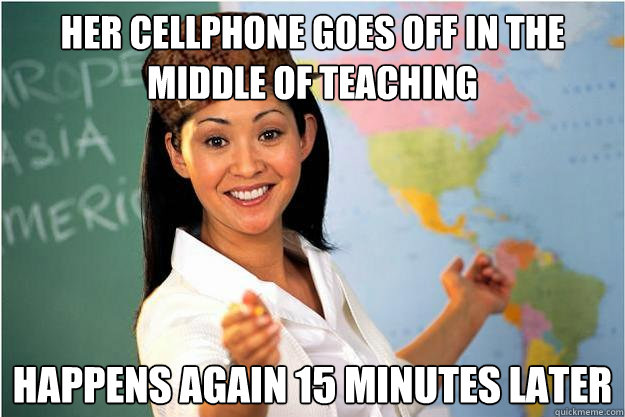 Her Cellphone goes off in the middle of teaching happens again 15 minutes later - Her Cellphone goes off in the middle of teaching happens again 15 minutes later  Scumbag Teacher