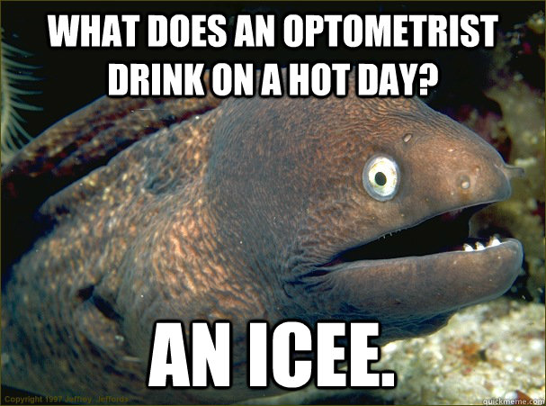 What Does an optometrist drink on a hot day? An icee.  Bad Joke Eel