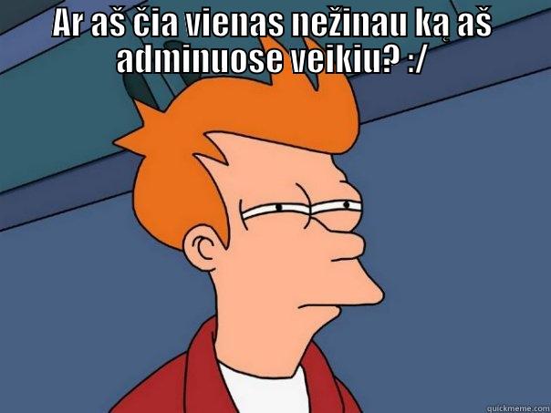 AR AŠ ČIA VIENAS NEŽINAU KĄ AŠ ADMINUOSE VEIKIU? :/  Futurama Fry