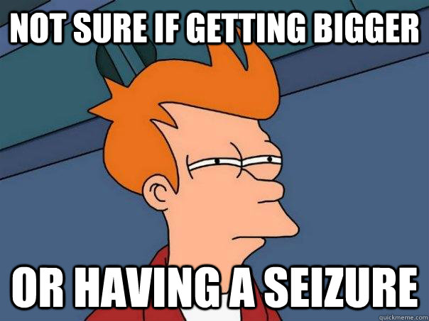 Not sure if getting bigger or having a seizure  Futurama Fry