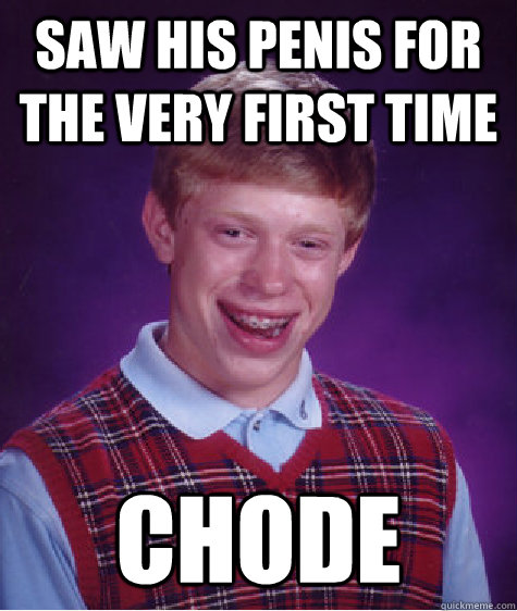 saw his penis for the very first time chode  Bad Luck Brian