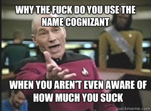 why the fuck do you use the name cognizant when you aren't even aware of how much you suck  Annoyed Picard