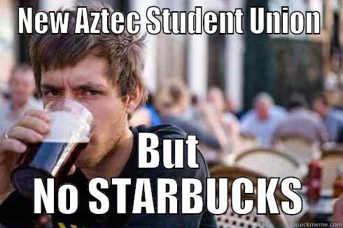 No Starbucks - NEW AZTEC STUDENT UNION BUT NO STARBUCKS Lazy College Senior