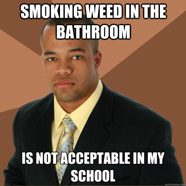 SMOKING WEED IN THE BATHROOM IS NOT ACCEPTABLE IN MY SCHOOL  Successful Black Man