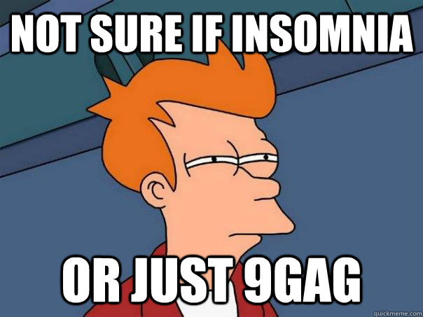 not sure if insomnia or just 9gag  Futurama Fry