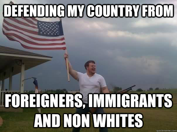 defending my country from foreigners, immigrants and non whites  Overly Patriotic American