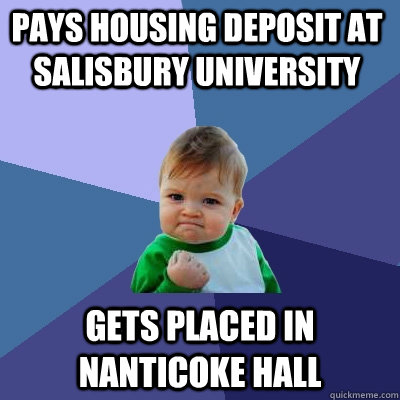 pays housing deposit at salisbury university Gets placed in nanticoke hall - pays housing deposit at salisbury university Gets placed in nanticoke hall  Success Kid