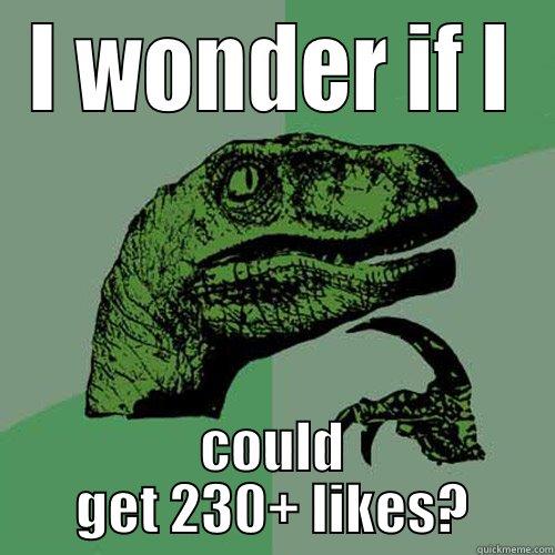 I WONDER IF I COULD GET 230+ LIKES? Philosoraptor