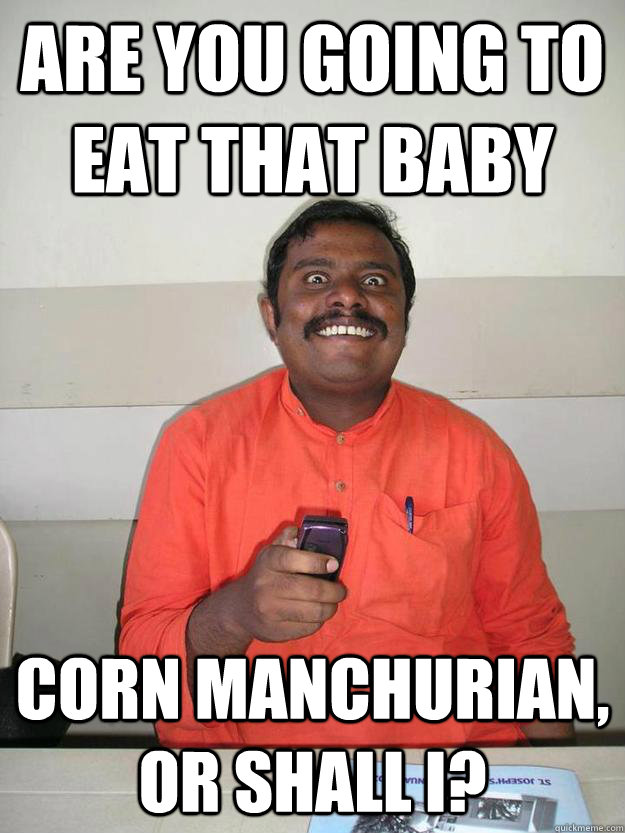 Are you going to eat that baby corn manchurian, or shall i?  the quintessential crazyass prof