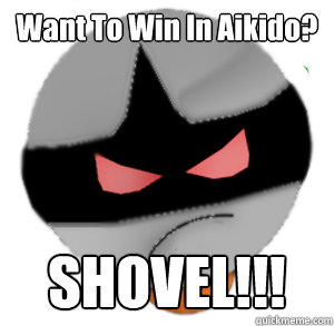 Want To Win In Aikido? SHOVEL!!! - Want To Win In Aikido? SHOVEL!!!  ButthurtTori