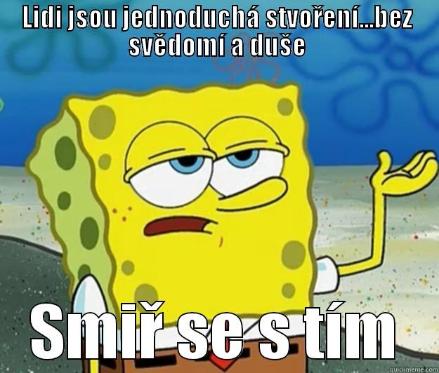 LIDI JSOU JEDNODUCHÁ STVOŘENÍ...BEZ SVĚDOMÍ A DUŠE SMIŘ SE S TÍM Tough Spongebob