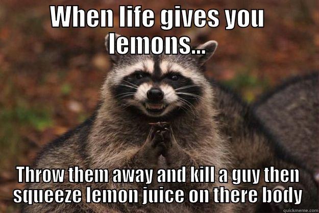 WHEN LIFE GIVES YOU LEMONS... THROW THEM AWAY AND KILL A GUY THEN SQUEEZE LEMON JUICE ON THERE BODY Evil Plotting Raccoon