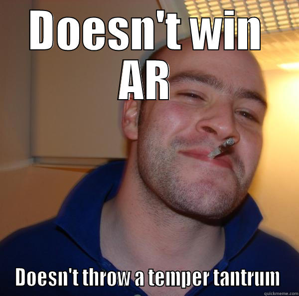 DOESN'T WIN AR DOESN'T THROW A TEMPER TANTRUM Good Guy Greg 