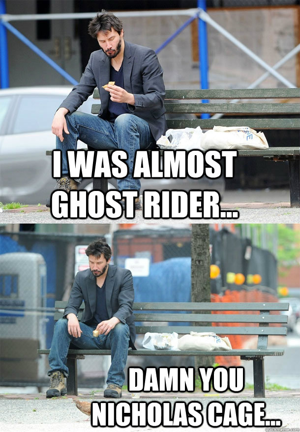 I was almost Ghost Rider... Damn you Nicholas Cage... - I was almost Ghost Rider... Damn you Nicholas Cage...  Sad Keanu