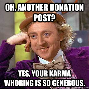 Oh, another donation post? Yes, your karma whoring is so generous.  Creepy Wonka