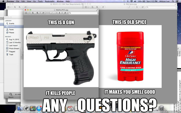 this is a gun it kills people this is old spice it makes you smell good any questions questions? - this is a gun it kills people this is old spice it makes you smell good any questions questions?  this is a meme