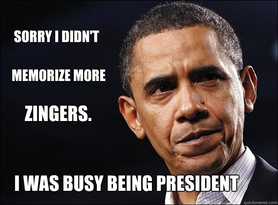 SORRY I DIDN'T
MEMorize          MEMORIZE MORE ZINGERS. I WAS BUSY BEING PRESIDENT  