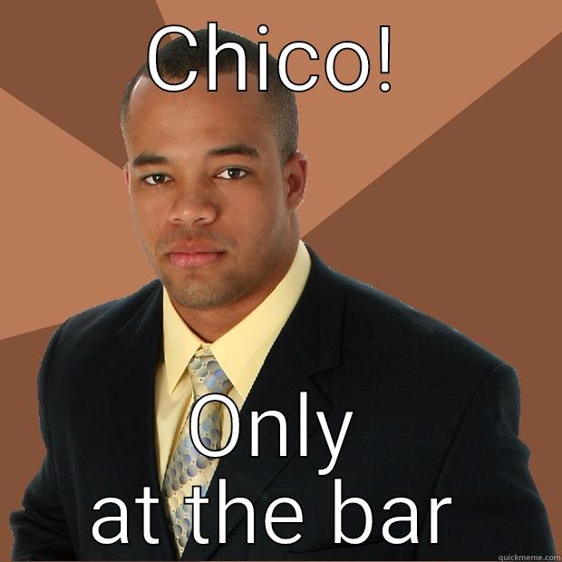 CHICO! ONLY AT THE BAR Successful Black Man