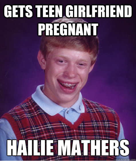 Gets teen girlfriend pregnant Hailie Mathers - Gets teen girlfriend pregnant Hailie Mathers  Bad Luck Brian