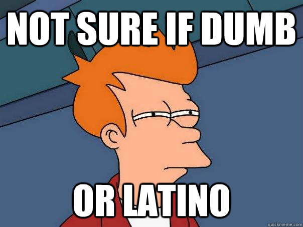 not sure if dumb or latino  Futurama Fry