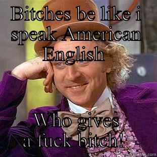 BITCHES BE LIKE I SPEAK AMERICAN ENGLISH  WHO GIVES A FUCK BITCH!  Condescending Wonka