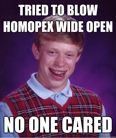 tried to blow homopex wide open no one cared - tried to blow homopex wide open no one cared  Bad Luck Brian