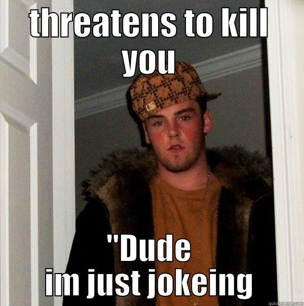 THREATENS TO KILL YOU 