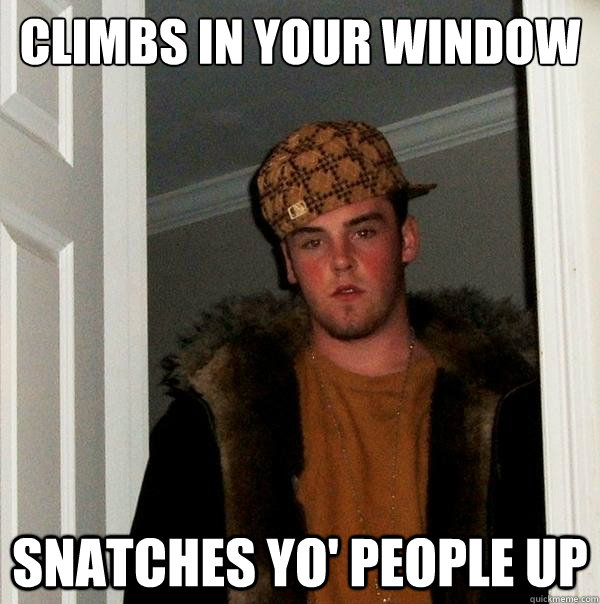 climbs in your window snatches yo' people up  Scumbag Steve