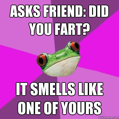 Asks friend: did you fart? It smells like one of yours  Foul Bachelorette Frog