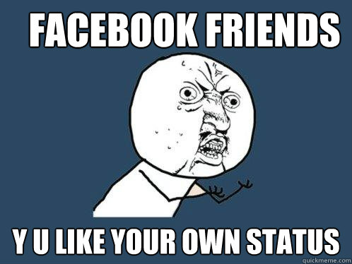 Facebook friends y u like your own status  Y U No