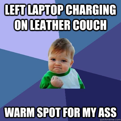 left laptop charging on leather couch warm spot for my ass  Success Kid