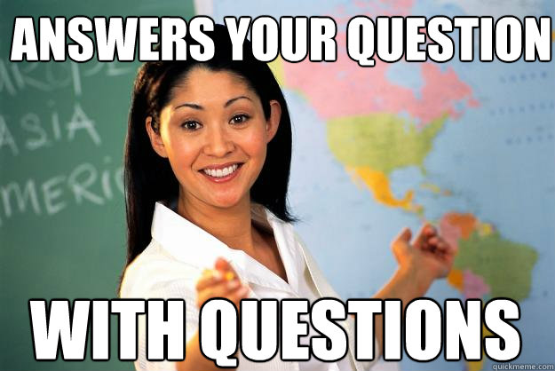 Answers your question with questions - Answers your question with questions  Unhelpful High School Teacher