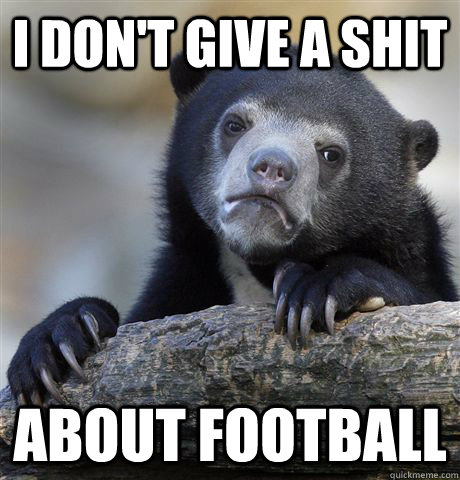 I don't give a shit about football  Confession Bear