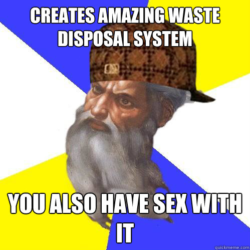 Creates amazing waste disposal system You also have sex with it Caption 3 goes here  Scumbag God is an SBF